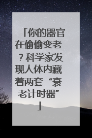 你的器官在偷偷变老？科学家发现人体内藏着两套“衰老计时器”